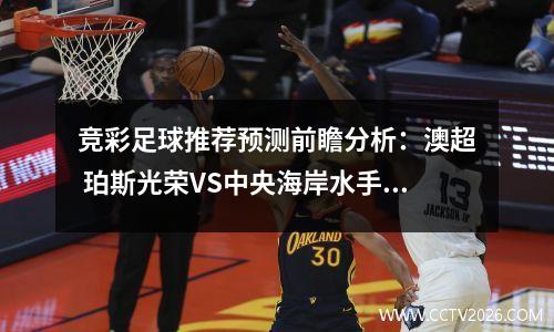 竞彩足球推荐预测前瞻分析：澳超 珀斯光荣VS中央海岸水手