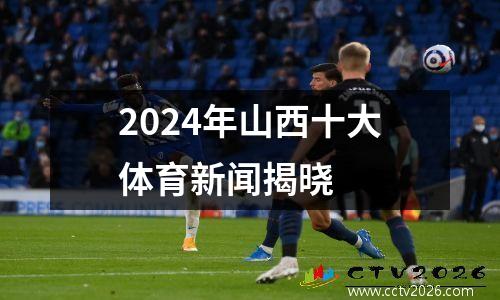 2024年山西十大体育新闻揭晓