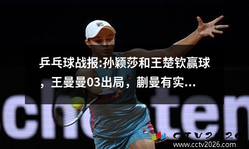 乒乓球战报:孙颖莎和王楚钦赢球，王曼曼03出局，蒯曼有实力！