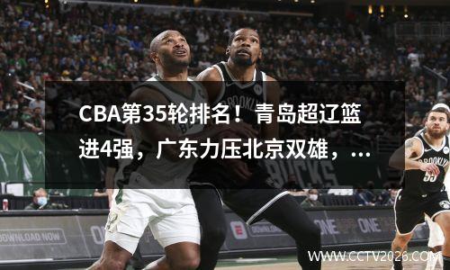CBA第35轮排名！青岛超辽篮进4强，广东力压北京双雄，山东超预期