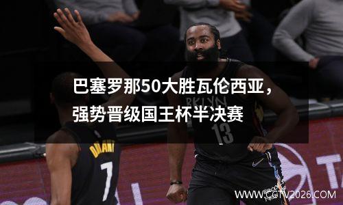 巴塞罗那50大胜瓦伦西亚，强势晋级国王杯半决赛