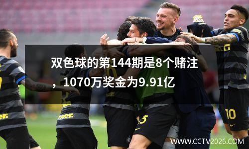 双色球的第144期是8个赌注，1070万奖金为9.91亿