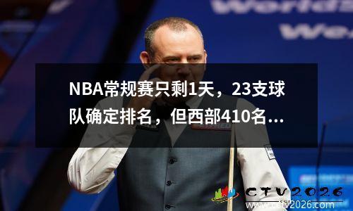 NBA常规赛只剩1天，23支球队确定排名，但西部410名还有8种可能