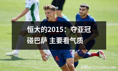 恒大的2015：夺亚冠碰巴萨 主要看气质