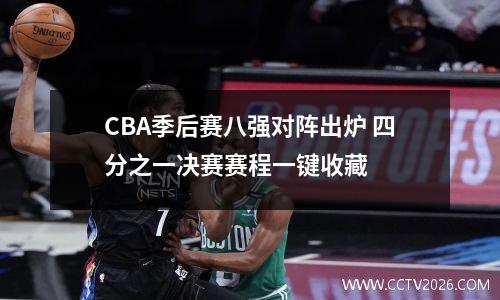 CBA季后赛八强对阵出炉 四分之一决赛赛程一键收藏