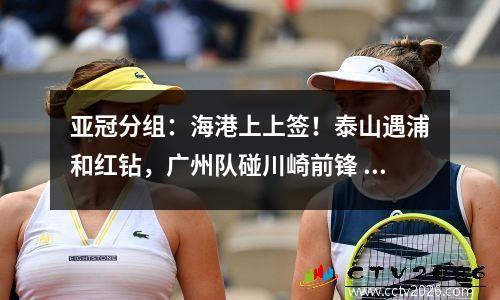 亚冠分组：海港上上签！泰山遇浦和红钻，广州队碰川崎前锋