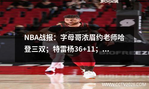 NBA战报：字母哥浓眉约老师哈登三双；特雷杨36+11；骑士掘金逆转