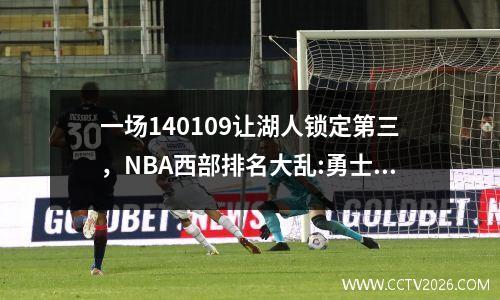 一场140109让湖人锁定第三，NBA西部排名大乱:勇士和快船要火拼