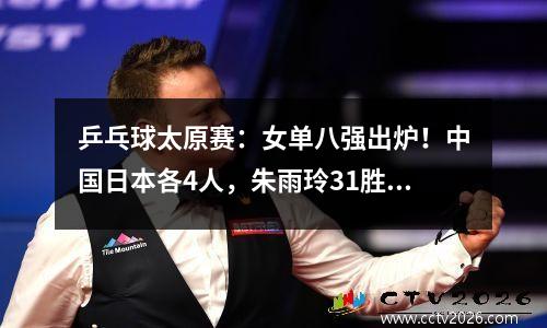 乒乓球太原赛：女单八强出炉！中国日本各4人，朱雨玲31胜钱天一