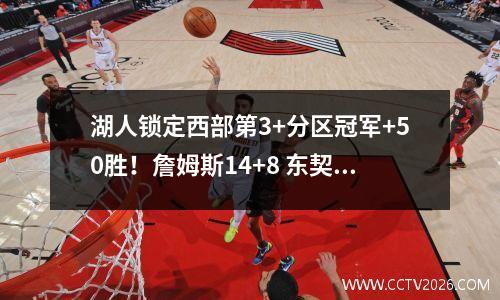 湖人锁定西部第3+分区冠军+50胜！詹姆斯14+8 东契奇39+8+7擒火箭