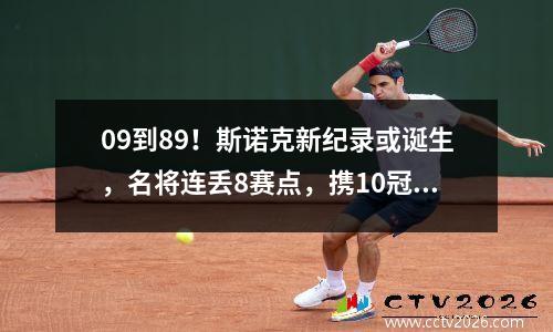09到89！斯诺克新纪录或诞生，名将连丢8赛点，携10冠王出局？