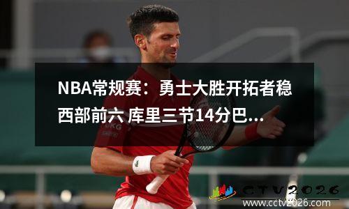 NBA常规赛：勇士大胜开拓者稳西部前六 库里三节14分巴特勒24+7
