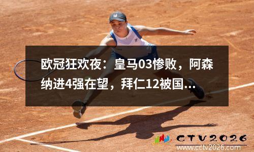 欧冠狂欢夜：皇马03惨败，阿森纳进4强在望，拜仁12被国米绝杀