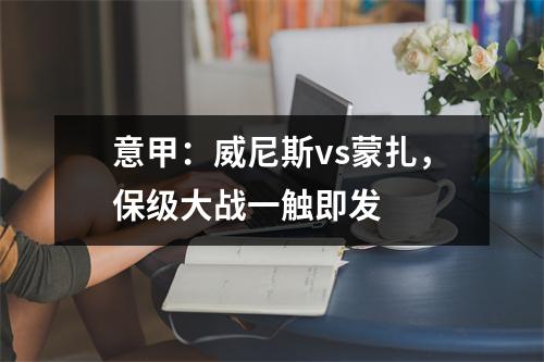 意甲：威尼斯vs蒙扎，保级大战一触即发