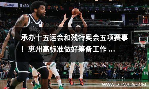 承办十五运会和残特奥会五项赛事！惠州高标准做好筹备工作