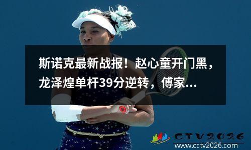 斯诺克最新战报！赵心童开门黑，龙泽煌单杆39分逆转，傅家俊10