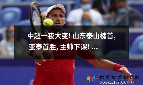 中超一夜大变! 山东泰山榜首, 亚泰首胜, 主帅下课! 最新积分榜又乱了