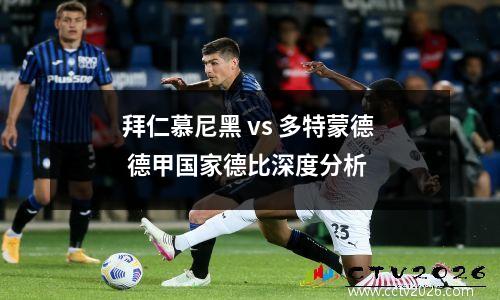 拜仁慕尼黑 vs 多特蒙德 德甲国家德比深度分析