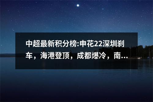 中超最新积分榜:申花22深圳刹车，海港登顶，成都爆冷，南通降级