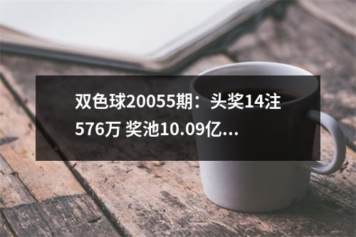双色球20055期：头奖14注576万 奖池10.09亿