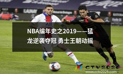 NBA编年史之2019——猛龙逆袭夺冠 勇士王朝动摇