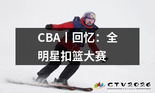 CBA丨回忆：全明星扣篮大赛