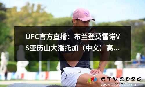 UFC官方直播：布兰登莫雷诺VS亚历山大潘托加（中文）高清观看