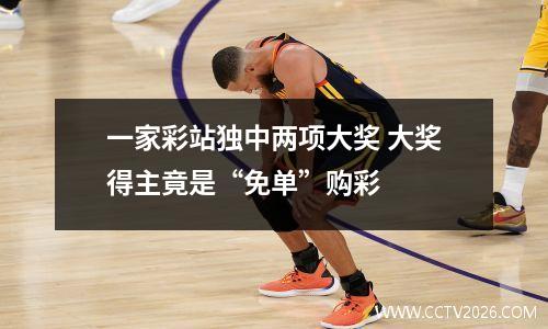 一家彩站独中两项大奖 大奖得主竟是“免单”购彩