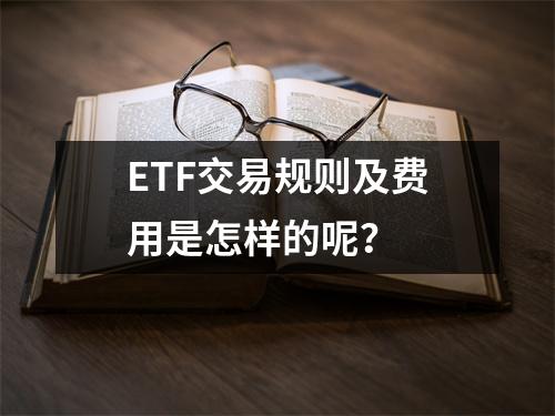 ETF交易规则及费用是怎样的呢？