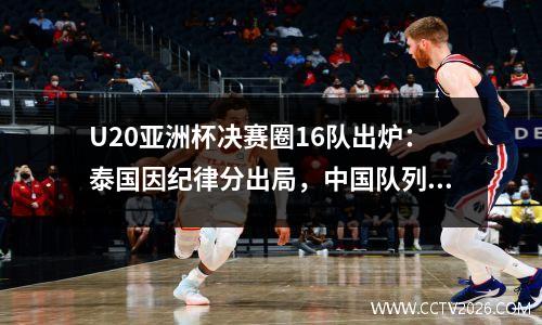 U20亚洲杯决赛圈16队出炉：泰国因纪律分出局，中国队列三档
