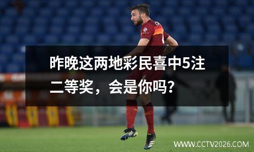 昨晚这两地彩民喜中5注二等奖，会是你吗？