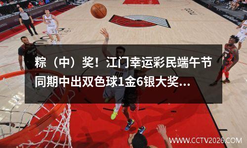 粽（中）奖！江门幸运彩民端午节同期中出双色球1金6银大奖