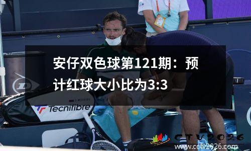 安仔双色球第121期：预计红球大小比为3:3