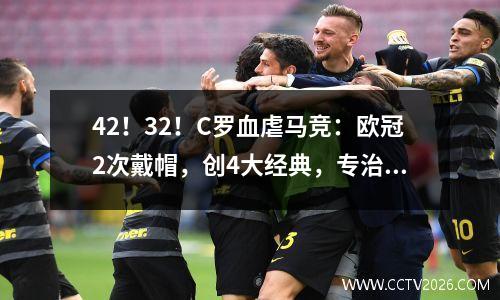 42！32！C罗血虐马竞：欧冠2次戴帽，创4大经典，专治不服