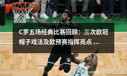C罗五场经典比赛回顾：三次欧冠帽子戏法及欧预赛指挥亮点