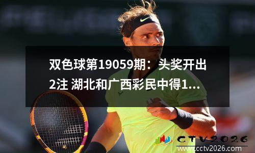 双色球第19059期：头奖开出2注 湖北和广西彩民中得1000万元大奖