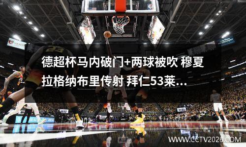 德超杯马内破门+两球被吹 穆夏拉格纳布里传射 拜仁53莱比锡夺冠