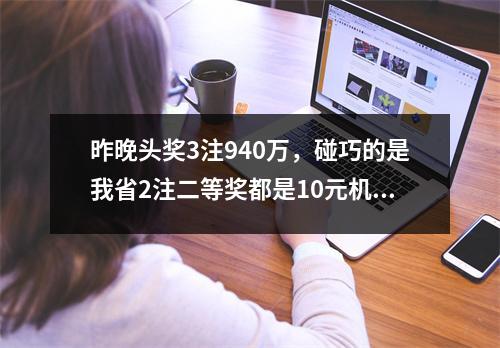 昨晚头奖3注940万，碰巧的是我省2注二等奖都是10元机选5注的单式票所中！