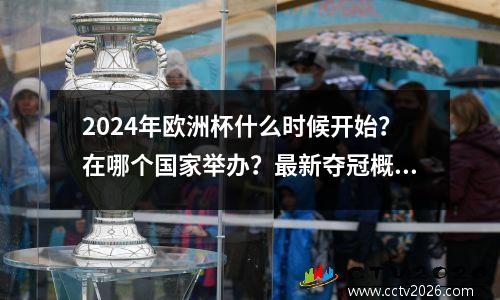2024年欧洲杯什么时候开始？在哪个国家举办？最新夺冠概率预测