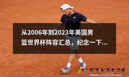 从2006年到2023年美国男篮世界杯阵容汇总，纪念一下