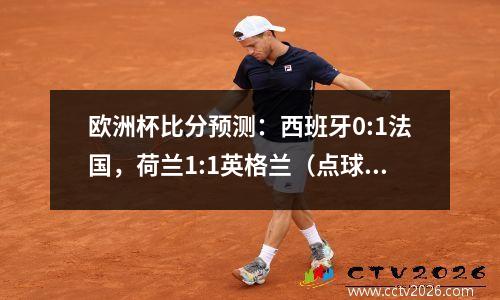 欧洲杯比分预测：西班牙0:1法国，荷兰1:1英格兰（点球3:4失利）