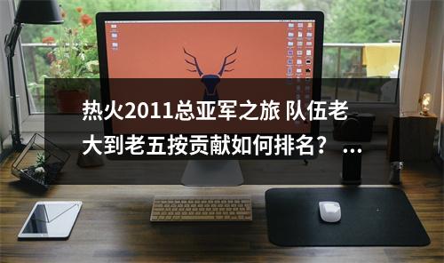 热火2011总亚军之旅 队伍老大到老五按贡献如何排名？
