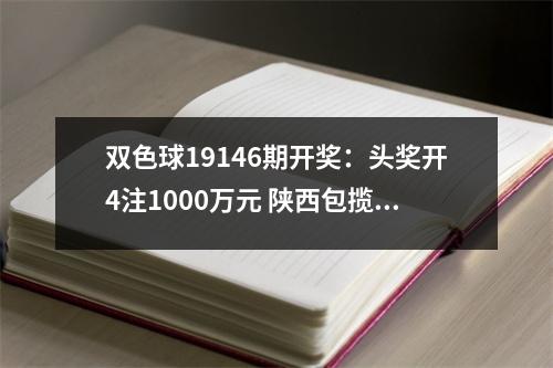 双色球19146期开奖：头奖开4注1000万元 陕西包揽4000万大奖