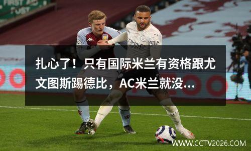 扎心了！只有国际米兰有资格跟尤文图斯踢德比，AC米兰就没资格？
