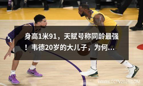 身高1米91，天赋号称同龄最强！韦德20岁的大儿子，为何落选NBA？