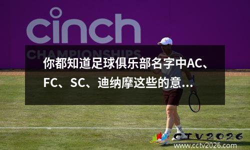 你都知道足球俱乐部名字中AC、FC、SC、迪纳摩这些的意思吗？