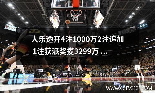 大乐透开4注1000万2注追加 1注获派奖揽3299万