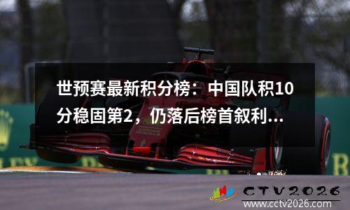 世预赛最新积分榜：中国队积10分稳固第2，仍落后榜首叙利亚5分