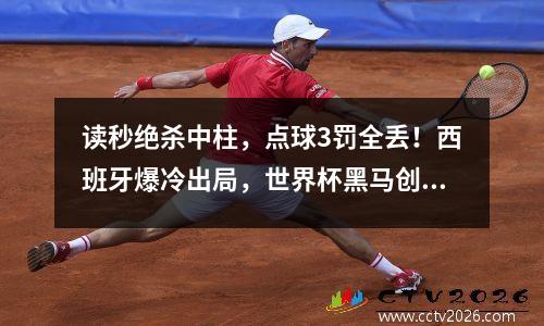 读秒绝杀中柱，点球3罚全丢！西班牙爆冷出局，世界杯黑马创历史