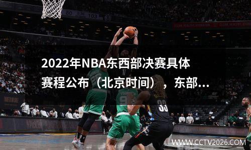 2022年NBA东西部决赛具体赛程公布（北京时间），东部：热火vs凯尔特人，西部：勇士vs独行侠